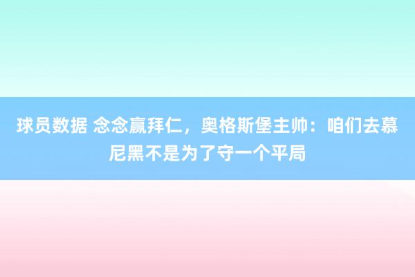 球员数据 念念赢拜仁，奥格斯堡主帅：咱们去慕尼黑不是为了守一个平局