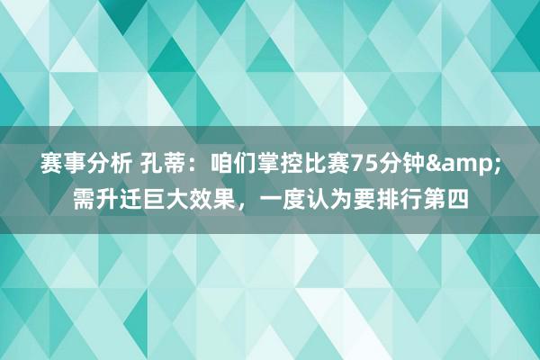 赛事分析 孔蒂：咱们掌控比赛75分钟&需升迁巨大效果，一度认为要排行第四