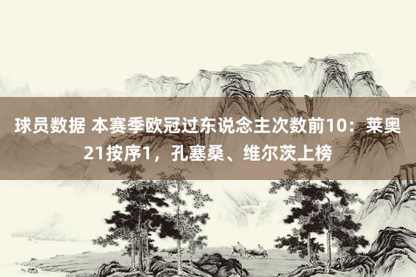 球员数据 本赛季欧冠过东说念主次数前10：莱奥21按序1，孔塞桑、维尔茨上榜