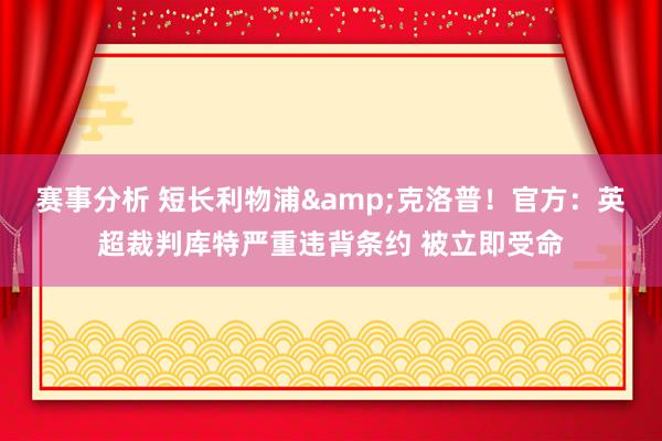 赛事分析 短长利物浦&克洛普！官方：英超裁判库特严重违背条约 被立即受命