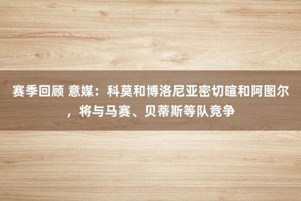 赛季回顾 意媒：科莫和博洛尼亚密切暄和阿图尔，将与马赛、贝蒂斯等队竞争