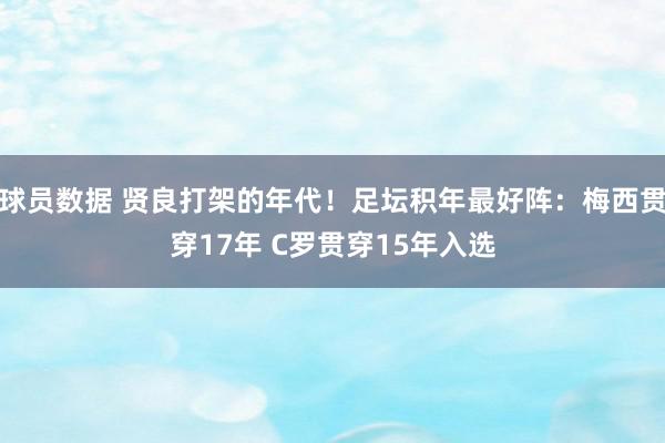 球员数据 贤良打架的年代！足坛积年最好阵：梅西贯穿17年 C罗贯穿15年入选