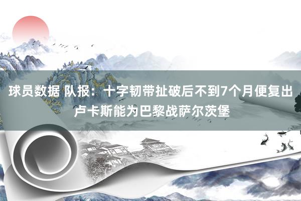 球员数据 队报：十字韧带扯破后不到7个月便复出 卢卡斯能为巴黎战萨尔茨堡