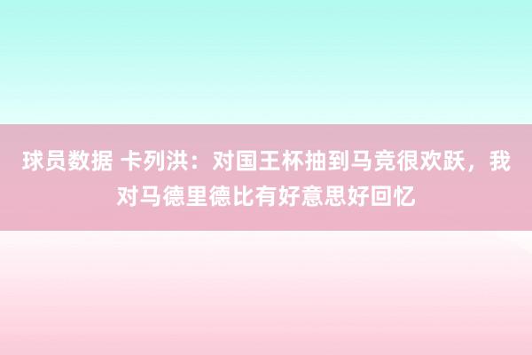 球员数据 卡列洪：对国王杯抽到马竞很欢跃，我对马德里德比有好意思好回忆