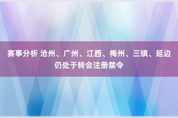 赛事分析 沧州、广州、江西、梅州、三镇、延边仍处于转会注册禁令