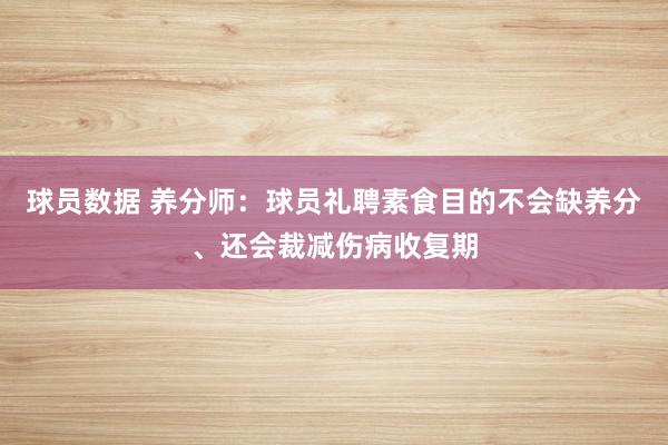 球员数据 养分师：球员礼聘素食目的不会缺养分、还会裁减伤病收复期