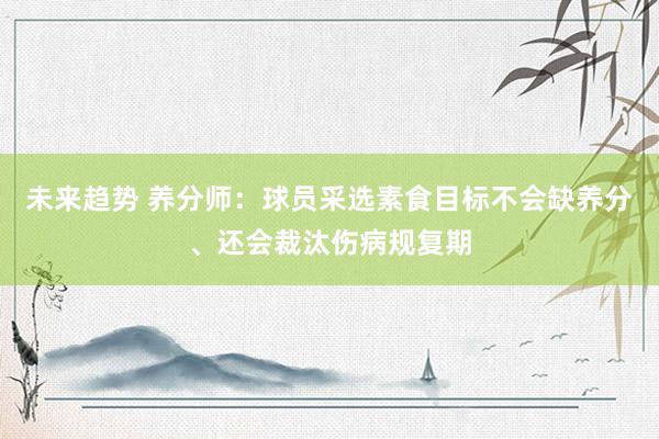 未来趋势 养分师：球员采选素食目标不会缺养分、还会裁汰伤病规复期