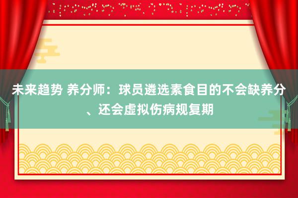 未来趋势 养分师：球员遴选素食目的不会缺养分、还会虚拟伤病规复期