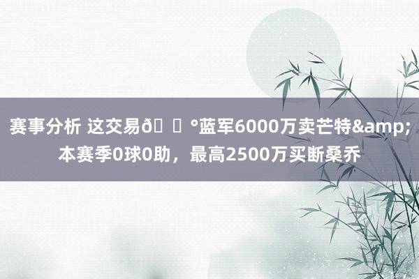 赛事分析 这交易💰蓝军6000万卖芒特&本赛季0球0助，最高2500万买断桑乔