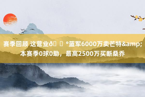 赛季回顾 这营业💰蓝军6000万卖芒特&本赛季0球0助，最高2500万买断桑乔