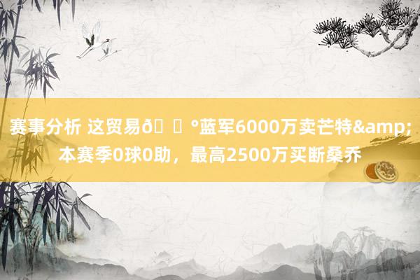 赛事分析 这贸易💰蓝军6000万卖芒特&本赛季0球0助，最高2500万买断桑乔