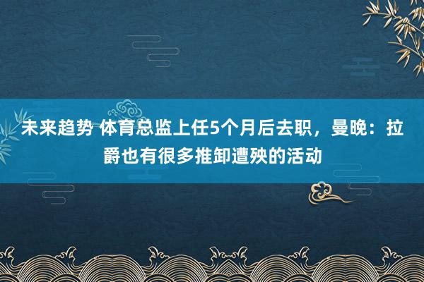 未来趋势 体育总监上任5个月后去职，曼晚：拉爵也有很多推卸遭殃的活动