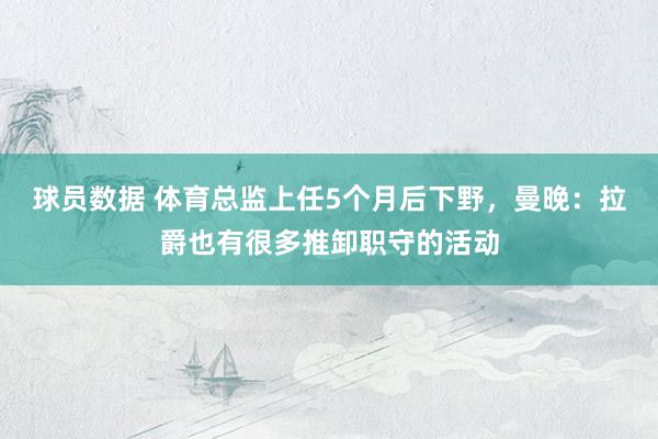 球员数据 体育总监上任5个月后下野，曼晚：拉爵也有很多推卸职守的活动