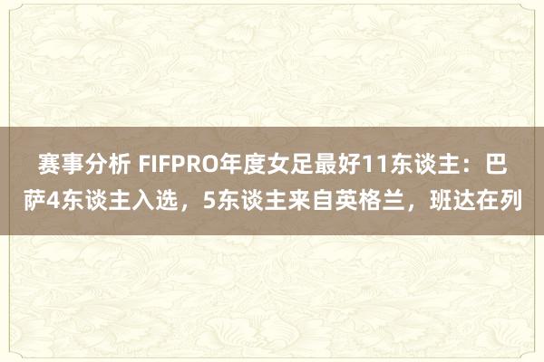 赛事分析 FIFPRO年度女足最好11东谈主：巴萨4东谈主入选，5东谈主来自英格兰，班达在列