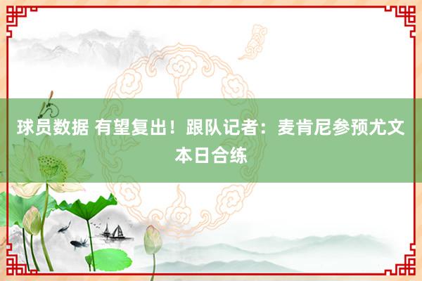 球员数据 有望复出！跟队记者：麦肯尼参预尤文本日合练