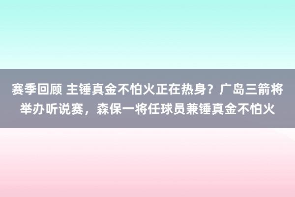 赛季回顾 主锤真金不怕火正在热身？广岛三箭将举办听说赛，森保一将任球员兼锤真金不怕火