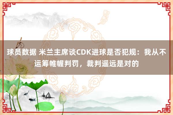 球员数据 米兰主席谈CDK进球是否犯规：我从不运筹帷幄判罚，裁判遥远是对的