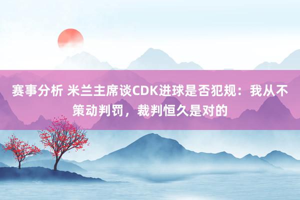 赛事分析 米兰主席谈CDK进球是否犯规：我从不策动判罚，裁判恒久是对的