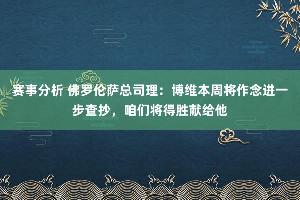 赛事分析 佛罗伦萨总司理：博维本周将作念进一步查抄，咱们将得胜献给他