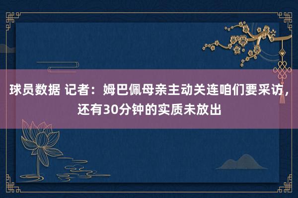 球员数据 记者：姆巴佩母亲主动关连咱们要采访，还有30分钟的实质未放出