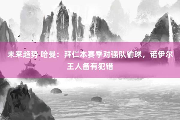 未来趋势 哈曼：拜仁本赛季对强队输球，诺伊尔王人备有犯错