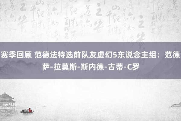 赛季回顾 范德法特选前队友虚幻5东说念主组：范德萨-拉莫斯-斯内德-古蒂-C罗