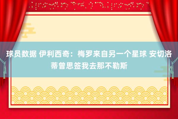 球员数据 伊利西奇：梅罗来自另一个星球 安切洛蒂曾思签我去那不勒斯