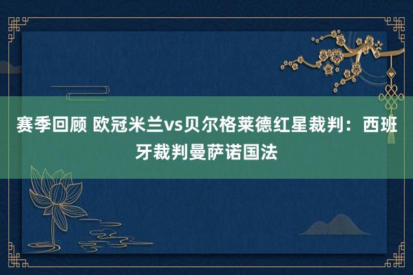 赛季回顾 欧冠米兰vs贝尔格莱德红星裁判：西班牙裁判曼萨诺国法