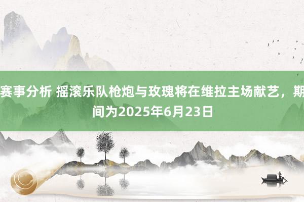 赛事分析 摇滚乐队枪炮与玫瑰将在维拉主场献艺，期间为2025年6月23日