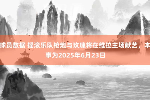 球员数据 摇滚乐队枪炮与玫瑰将在维拉主场献艺，本事为2025年6月23日