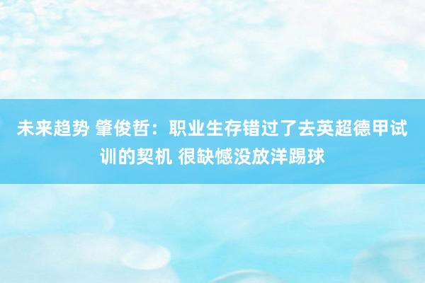 未来趋势 肇俊哲：职业生存错过了去英超德甲试训的契机 很缺憾没放洋踢球