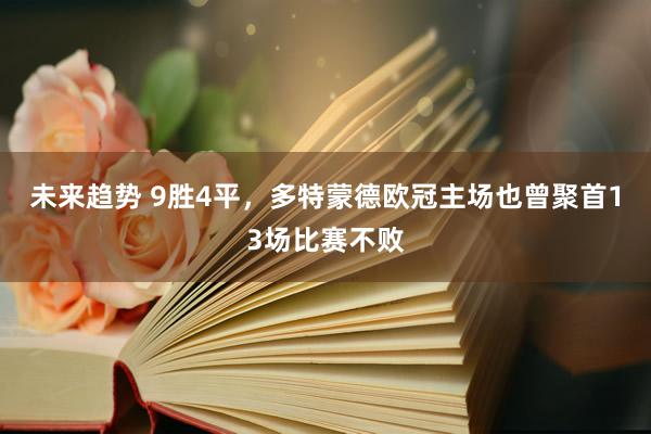 未来趋势 9胜4平，多特蒙德欧冠主场也曾聚首13场比赛不败