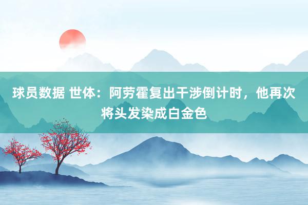 球员数据 世体：阿劳霍复出干涉倒计时，他再次将头发染成白金色