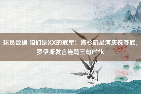 球员数据 咱们是XX的冠军！洛杉矶星河庆祝夺冠，罗伊斯发言连飚三句F**k