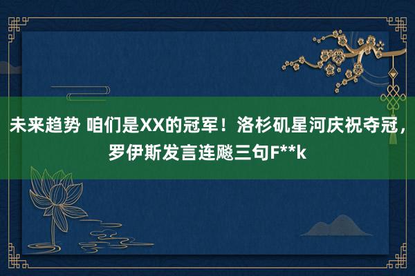 未来趋势 咱们是XX的冠军！洛杉矶星河庆祝夺冠，罗伊斯发言连飚三句F**k