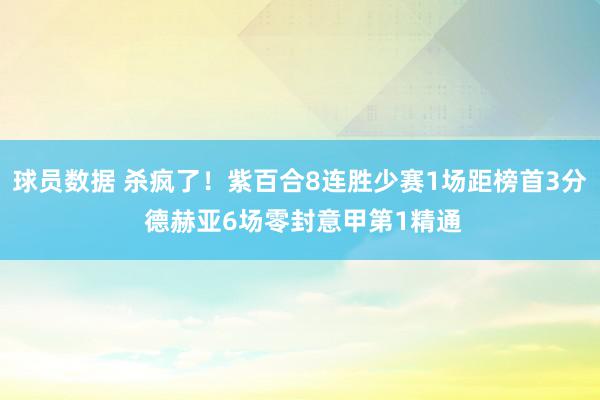 球员数据 杀疯了！紫百合8连胜少赛1场距榜首3分 德赫亚6场零封意甲第1精通