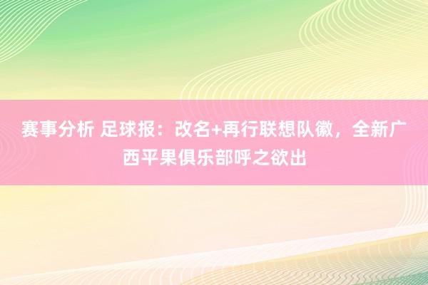 赛事分析 足球报：改名+再行联想队徽，全新广西平果俱乐部呼之欲出