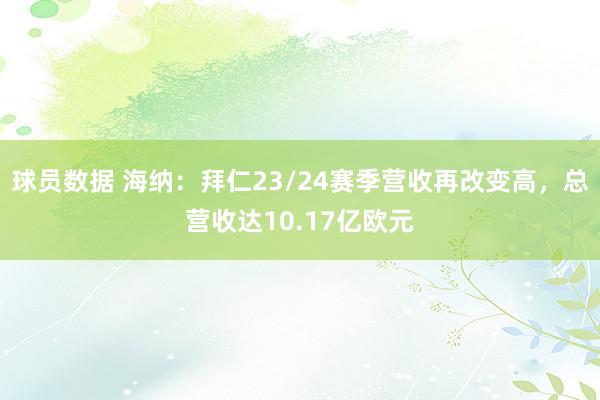 球员数据 海纳：拜仁23/24赛季营收再改变高，总营收达10.17亿欧元