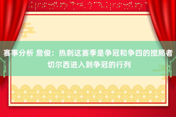 赛事分析 詹俊：热刺这赛季是争冠和争四的搅局者 切尔西进入到争冠的行列