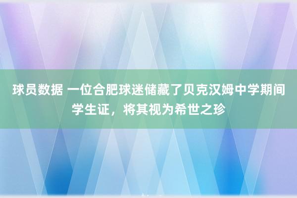 球员数据 一位合肥球迷储藏了贝克汉姆中学期间学生证，将其视为希世之珍