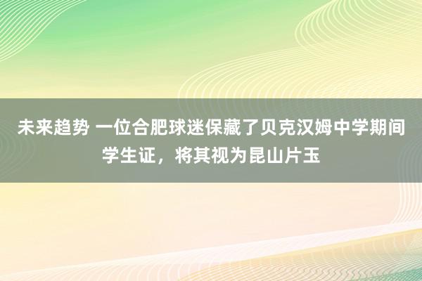 未来趋势 一位合肥球迷保藏了贝克汉姆中学期间学生证，将其视为昆山片玉