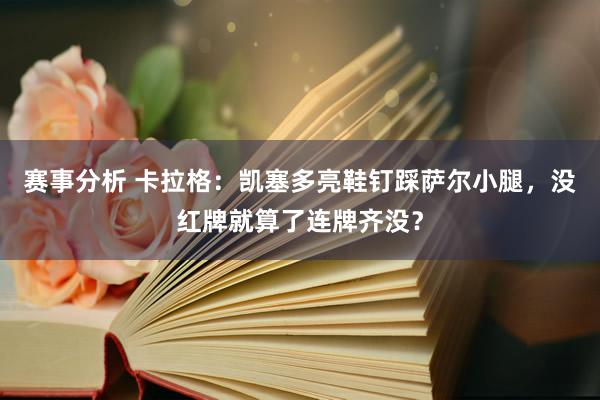 赛事分析 卡拉格：凯塞多亮鞋钉踩萨尔小腿，没红牌就算了连牌齐没？