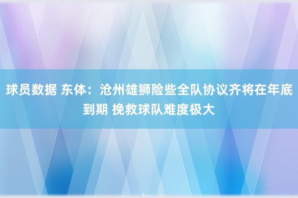 球员数据 东体：沧州雄狮险些全队协议齐将在年底到期 挽救球队难度极大