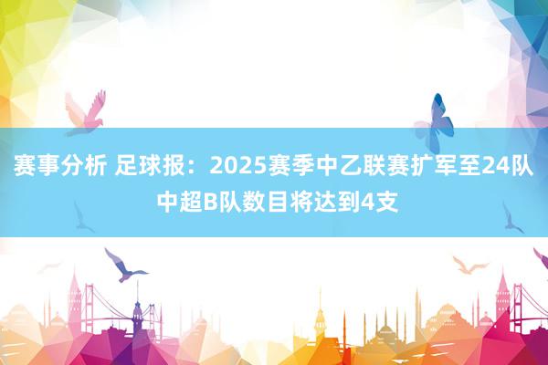 赛事分析 足球报：2025赛季中乙联赛扩军至24队 中超B队数目将达到4支