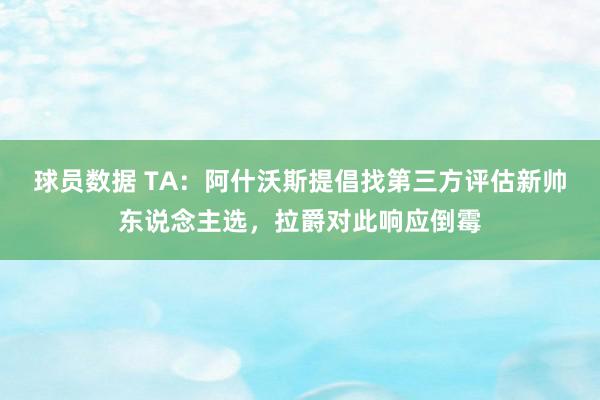 球员数据 TA：阿什沃斯提倡找第三方评估新帅东说念主选，拉爵对此响应倒霉