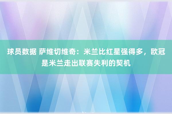 球员数据 萨维切维奇：米兰比红星强得多，欧冠是米兰走出联赛失利的契机