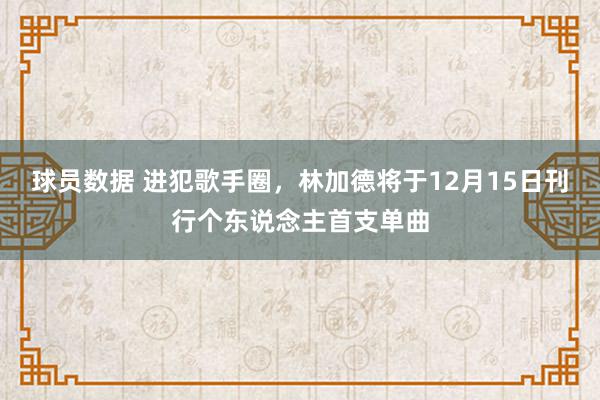 球员数据 进犯歌手圈，林加德将于12月15日刊行个东说念主首支单曲