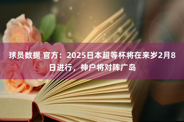 球员数据 官方：2025日本超等杯将在来岁2月8日进行，神户将对阵广岛