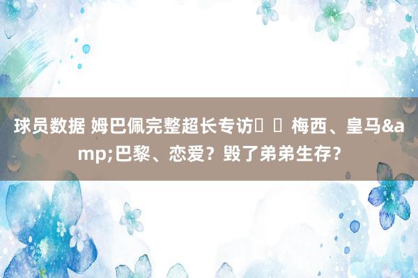 球员数据 姆巴佩完整超长专访⭐️梅西、皇马&巴黎、恋爱？毁了弟弟生存？