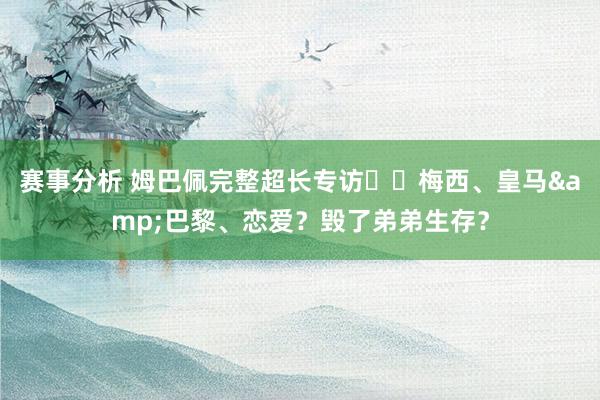 赛事分析 姆巴佩完整超长专访⭐️梅西、皇马&巴黎、恋爱？毁了弟弟生存？